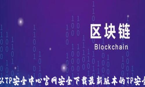 
如何从TP安全中心官网安全下载最新版本的TP安全工具