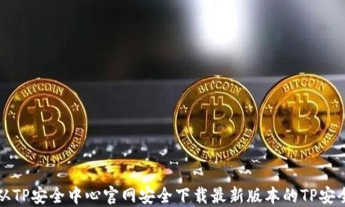 
如何从TP安全中心官网安全下载最新版本的TP安全工具